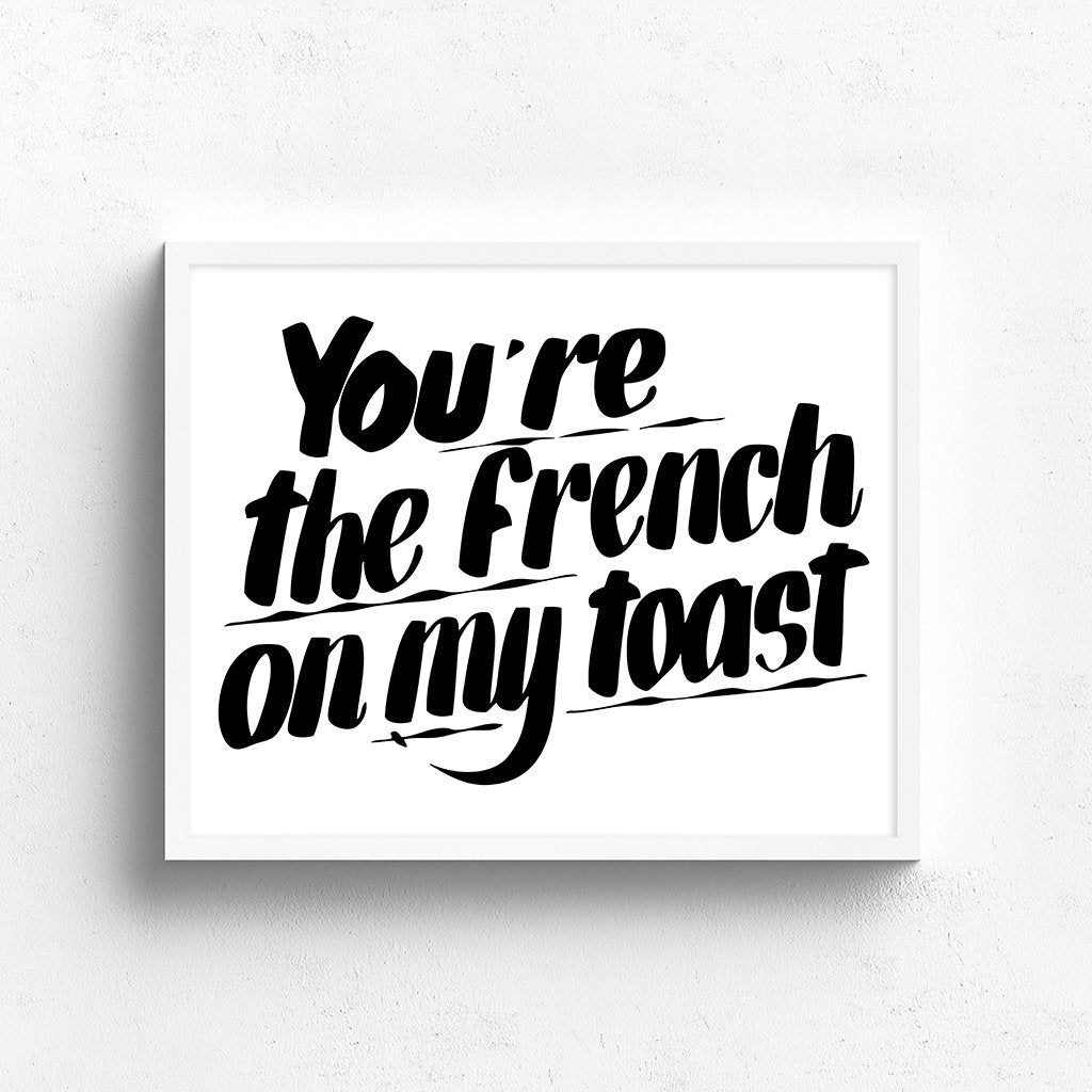 YOU'RE THE FRENCH ON MY TOAST by Baron Von Fancy | Open Edition and Limited Edition Prints