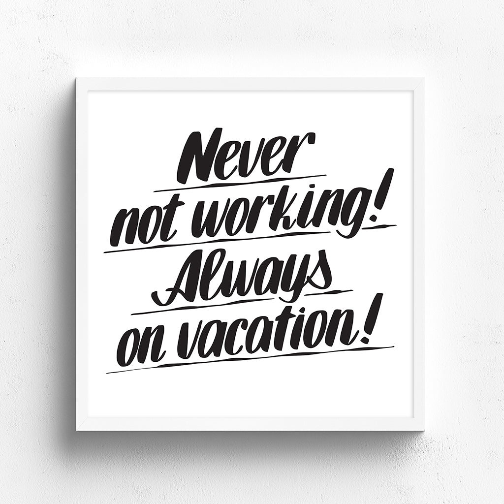 NEVER NOT WORKING! ALWAYS ON VACATION! by Baron Von Fancy | Open Edition and Limited Edition Prints
