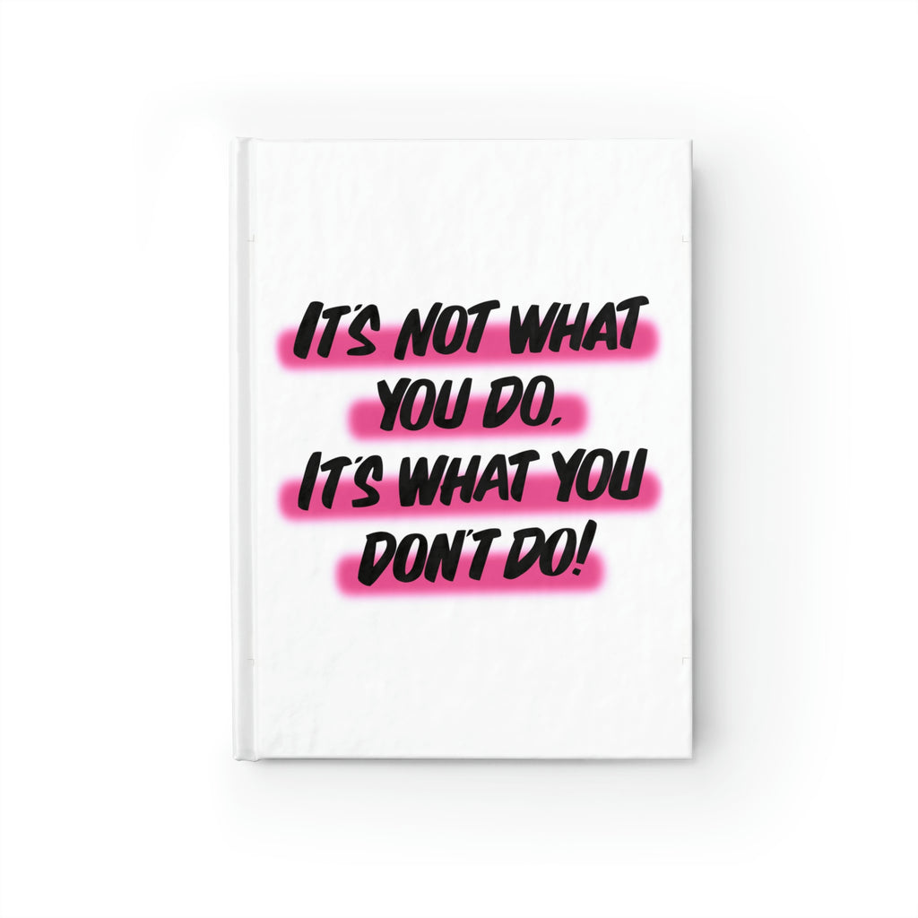 IT'S NOT WHAT YOU DO,ITS WHAT YOU DONT DO Journal by Printify | Open Edition and Limited Edition Prints