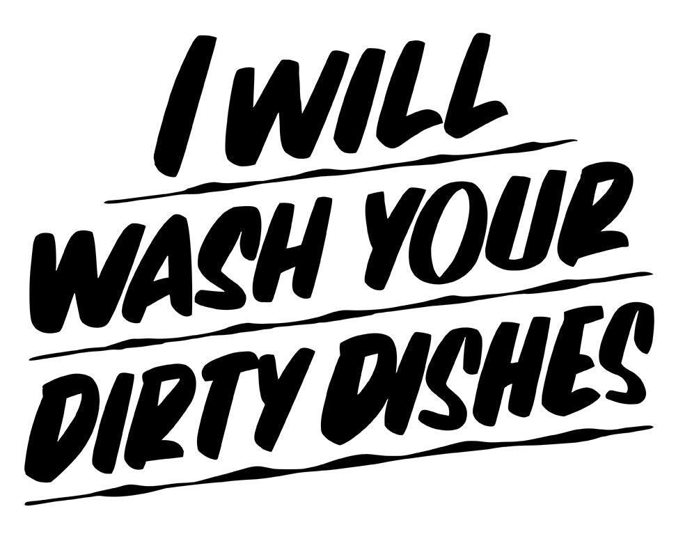 I WILL WASH YOUR DIRTY DISHES by Baron Von Fancy | Open Edition and Limited Edition Prints