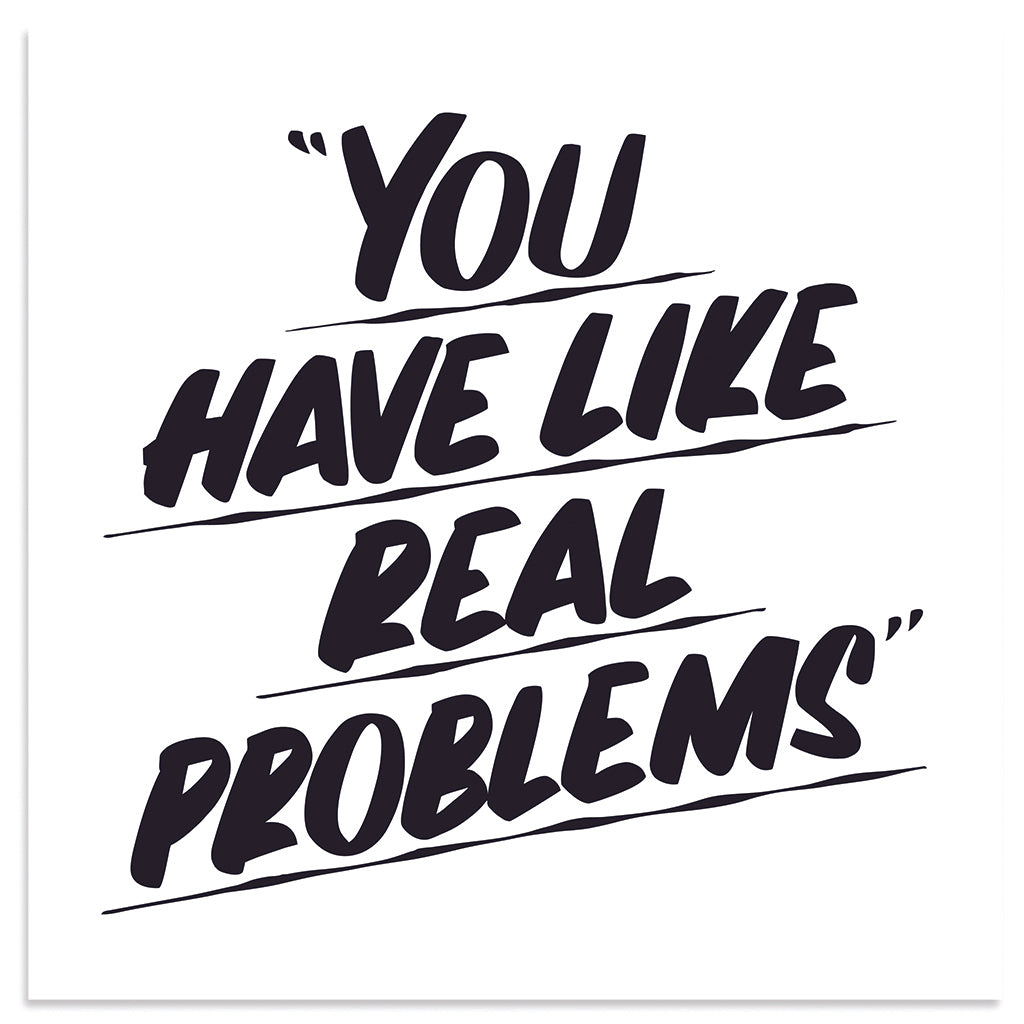 You Have Like Real Problems by Baron Von Fancy | Open Edition and Limited Edition Prints