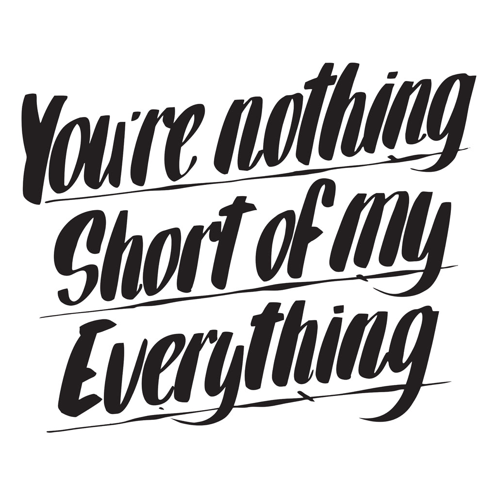 YOU'RE NOTHING SHORT OF MY EVERYTHING by Baron Von Fancy | Open Edition and Limited Edition Prints