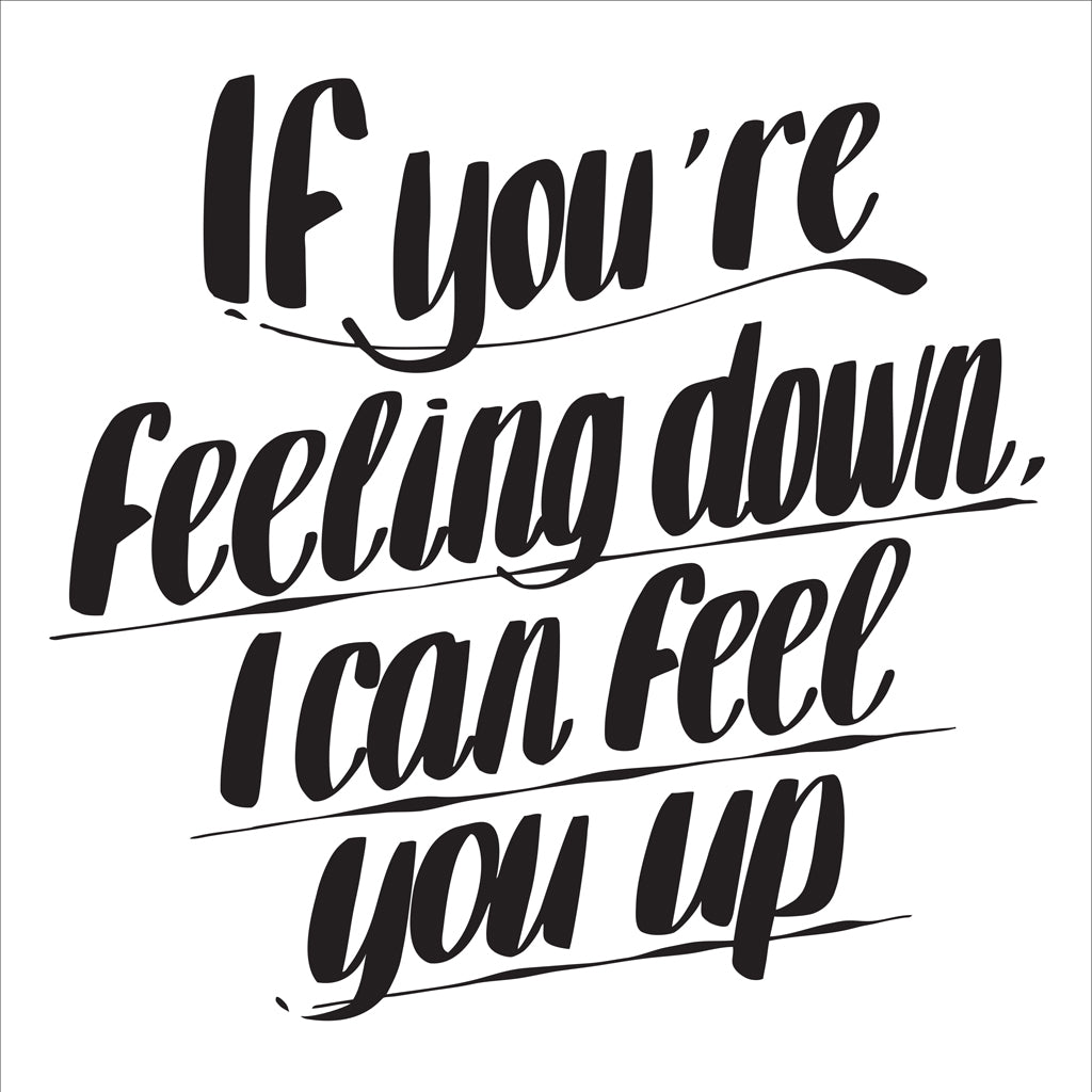 IF YOU'RE FEELING DOWN, I CAN FEEL YOU UP by Baron Von Fancy | Open Edition and Limited Edition Prints