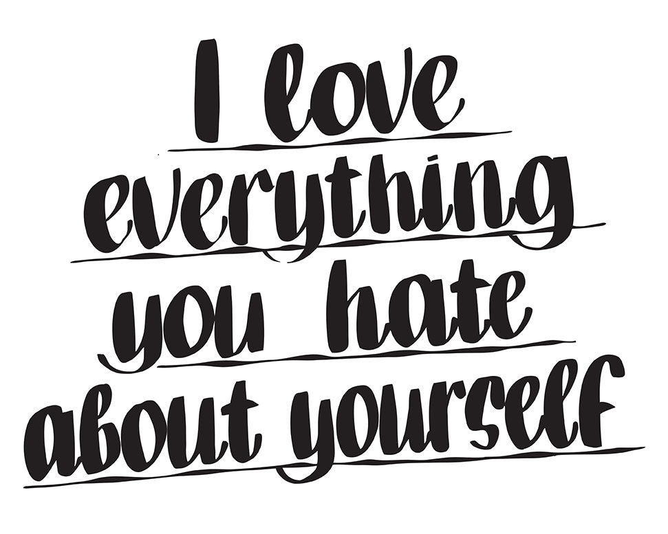 I LOVE EVERYTHING YOU HATE ABOUT YOURSELF by Baron Von Fancy | Open Edition and Limited Edition Prints