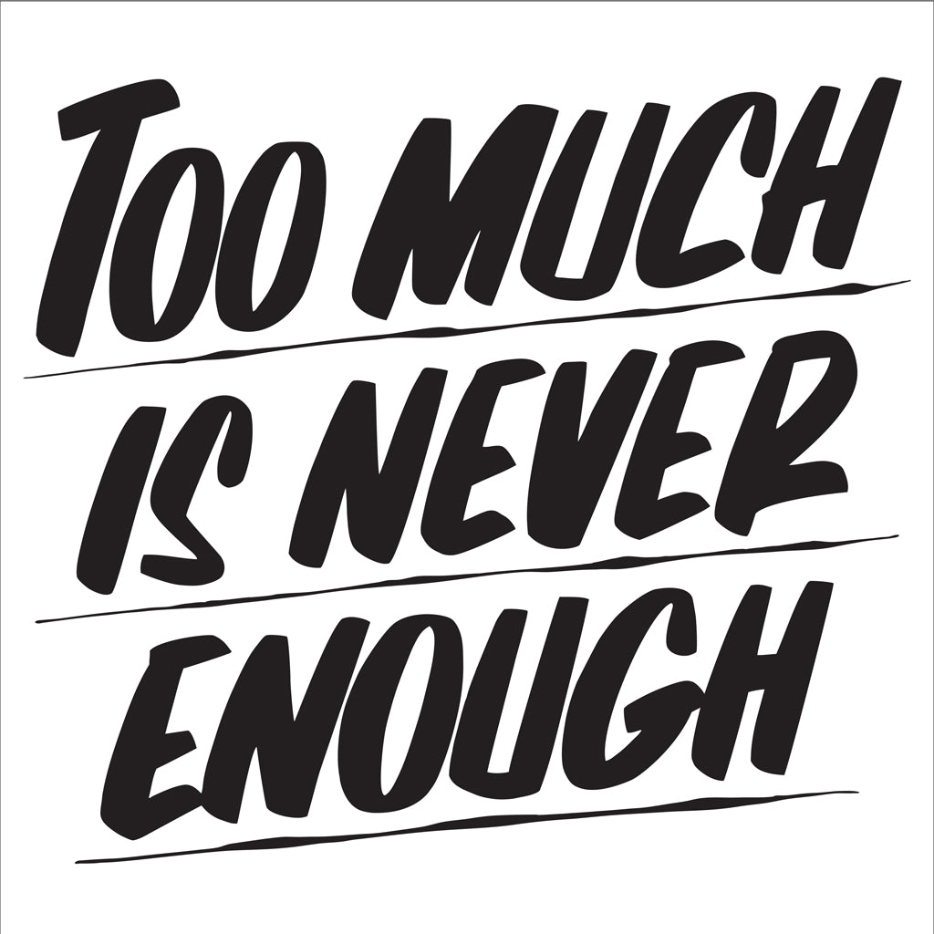 TOO MUCH IS NEVER ENOUGH by Baron Von Fancy | Open Edition and Limited Edition Prints