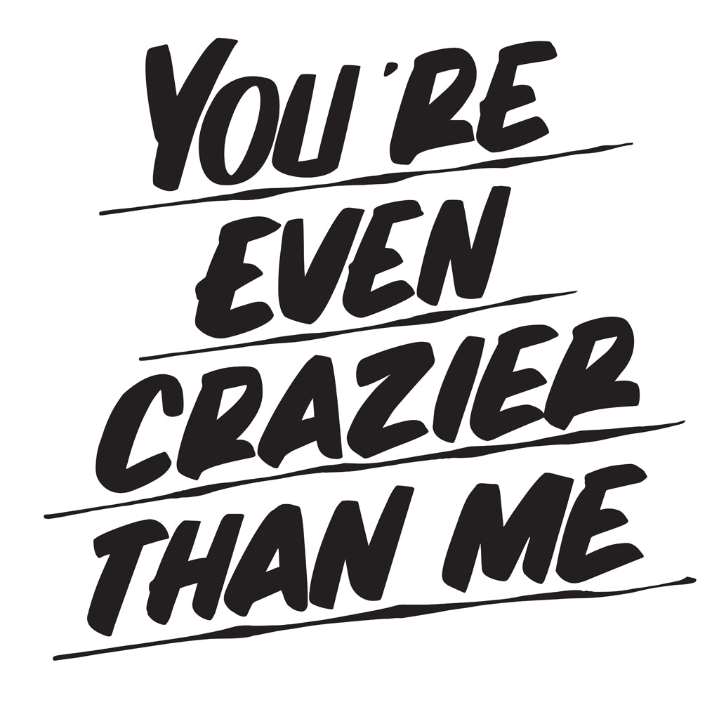YOU'RE EVEN CRAZIER THAN ME by Baron Von Fancy | Open Edition and Limited Edition Prints