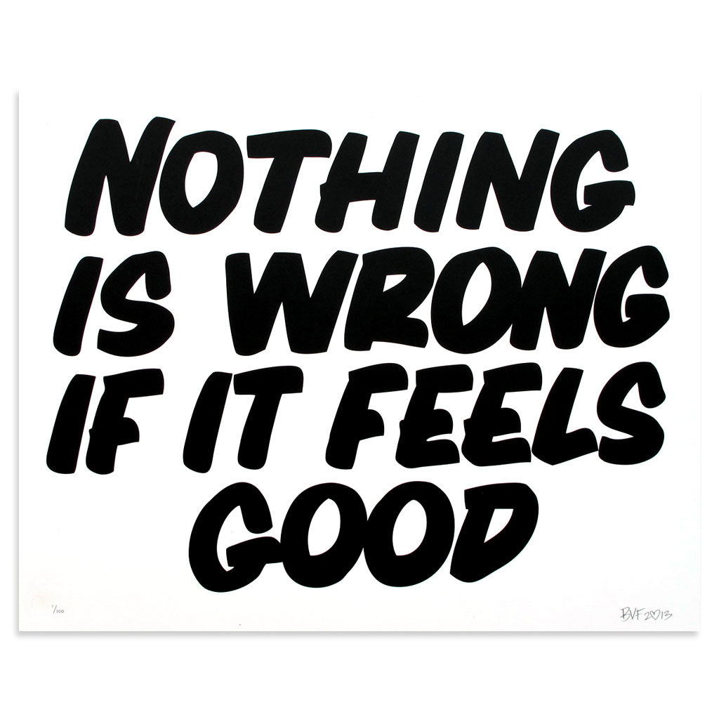 NOTHING IS WRONG IF IT FEELS GOOD by Baron Von Fancy | Open Edition and Limited Edition Prints