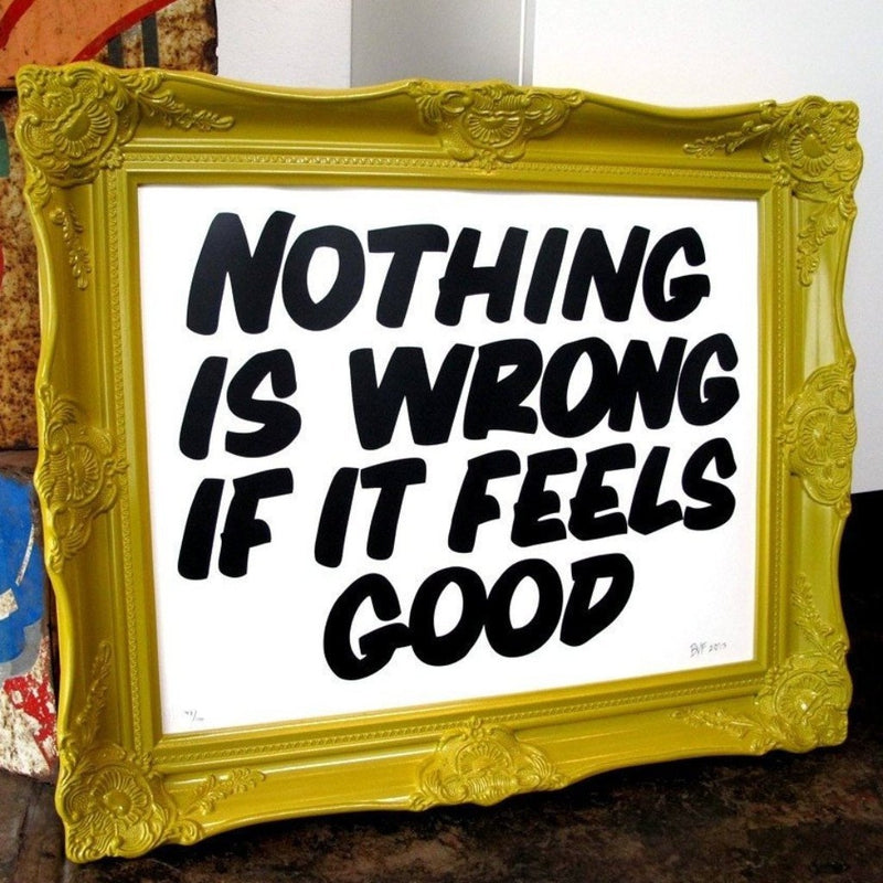 NOTHING IS WRONG IF IT FEELS GOOD by Baron Von Fancy | Open Edition and Limited Edition Prints