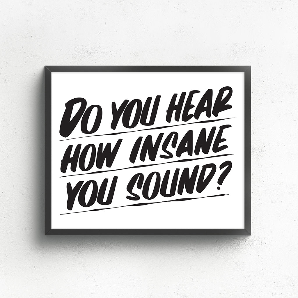 DO YOU HEAR HOW INSANE YOU SOUND? by Baron Von Fancy | Open Edition and Limited Edition Prints