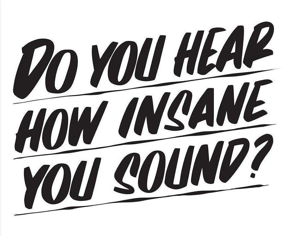 DO YOU HEAR HOW INSANE YOU SOUND? by Baron Von Fancy | Open Edition and Limited Edition Prints