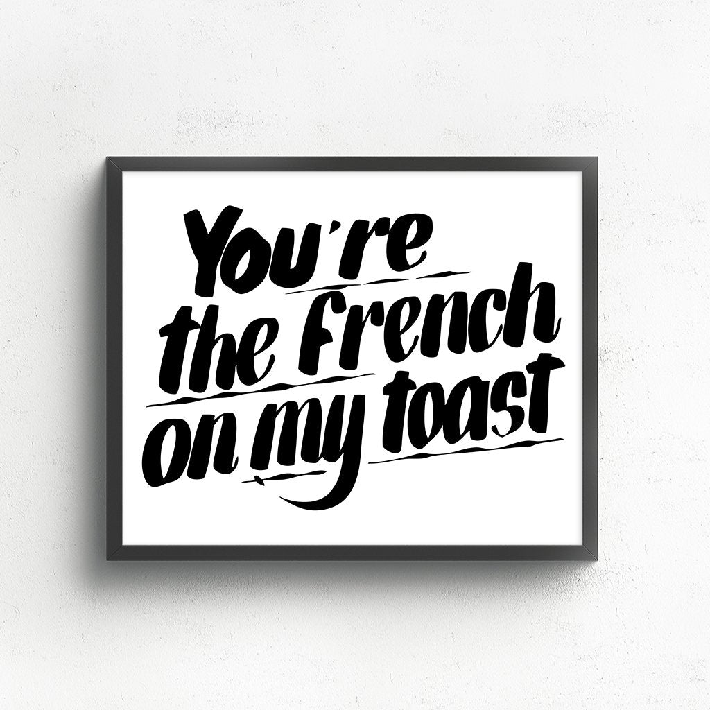 YOU'RE THE FRENCH ON MY TOAST by Baron Von Fancy | Open Edition and Limited Edition Prints