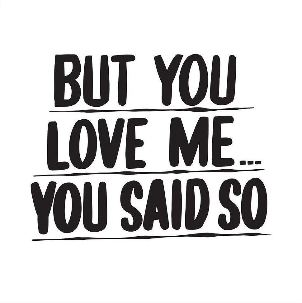 BUT YOU LOVE ME... YOU SAID SO by Baron Von Fancy | Open Edition and Limited Edition Prints