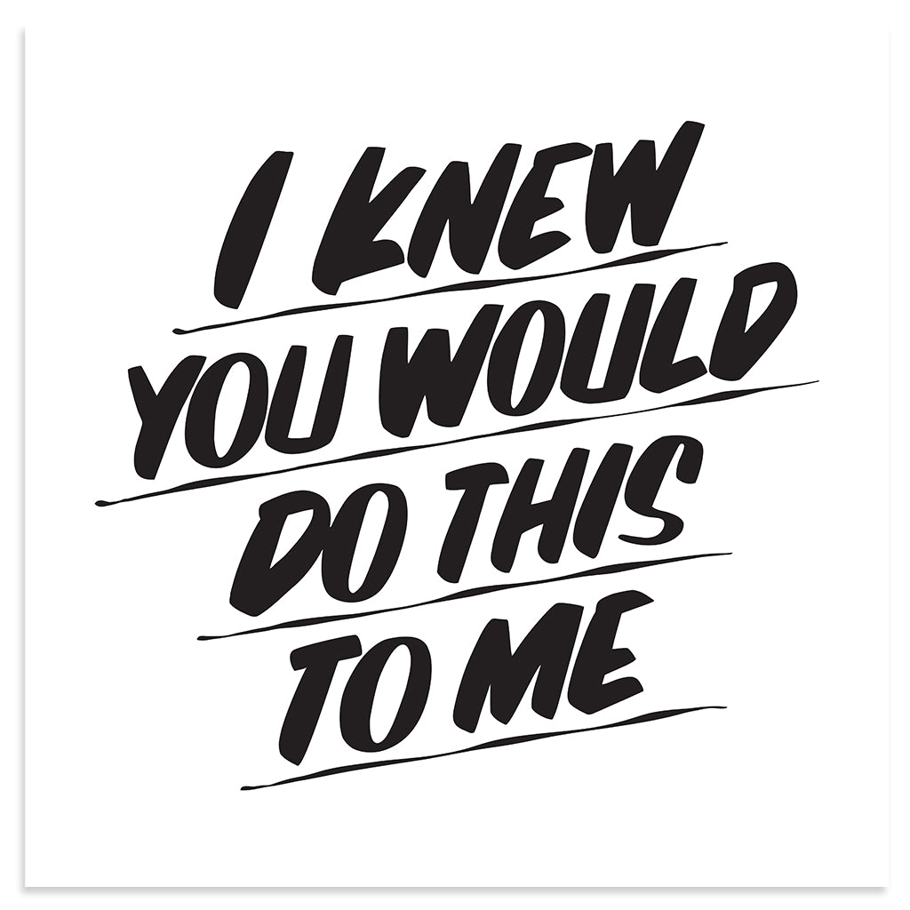 I KNEW YOU WOULD DO THIS TO ME by Baron Von Fancy | Open Edition and Limited Edition Prints