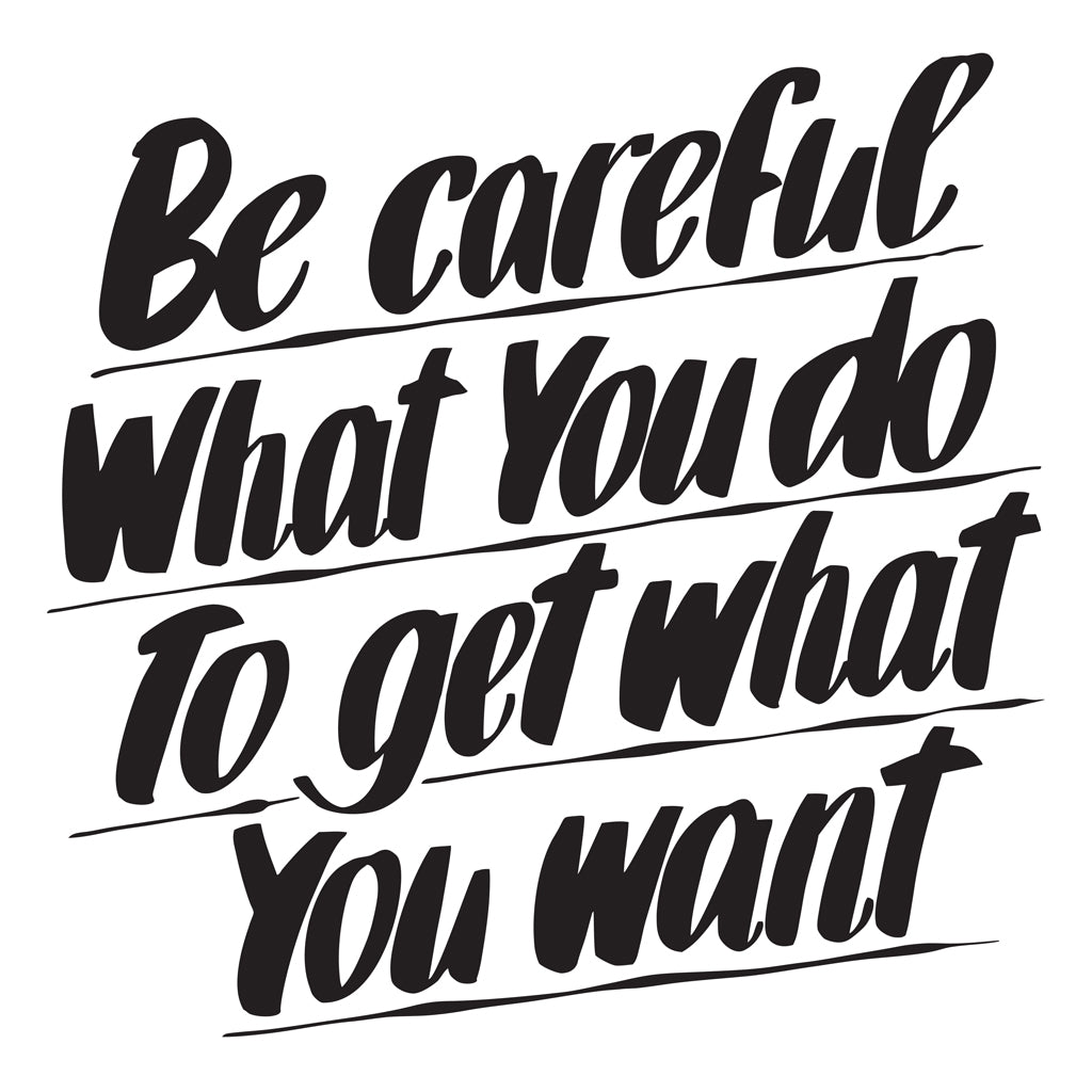 BE CAREFUL WHAT YOU DO TO GET WHAT YOU WANT by Baron Von Fancy | Open Edition and Limited Edition Prints