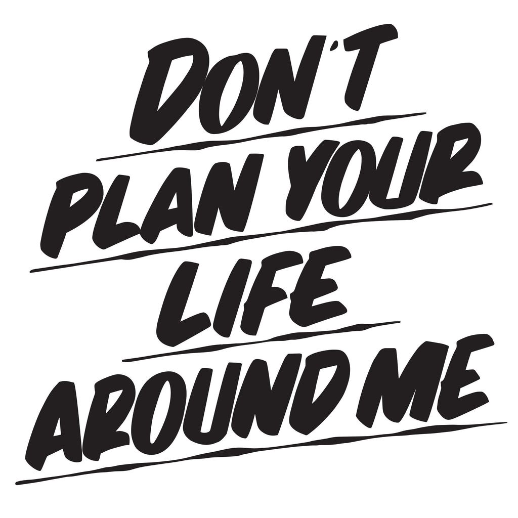 DON'T PLAN YOUR LIFE AROUND ME by Baron Von Fancy | Open Edition and Limited Edition Prints