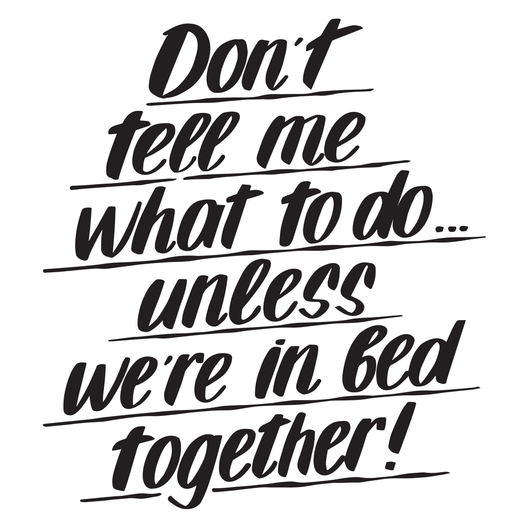 DON'T TELL ME WHAT TO DO UNLESS WE'RE IN BED by Baron Von Fancy | Open Edition and Limited Edition Prints