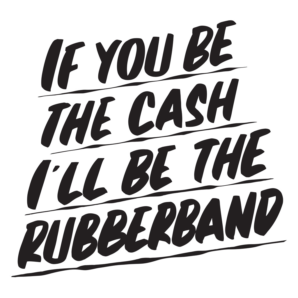 IF YOU BE THE CASH, I'LL BE THE RUBBERBAND by Baron Von Fancy | Open Edition and Limited Edition Prints