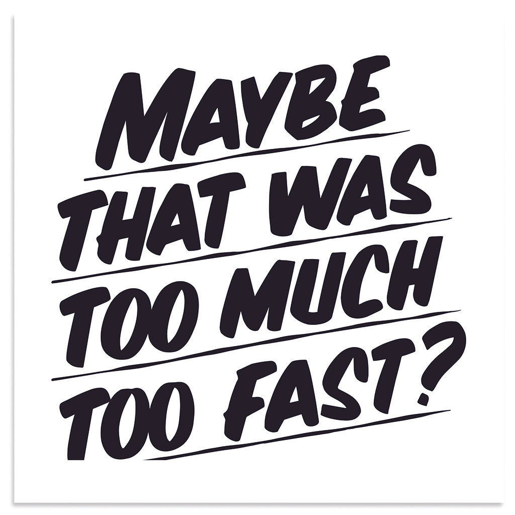 MAYBE THAT WAS TOO MUCH TOO FAST by Baron Von Fancy | Open Edition and Limited Edition Prints