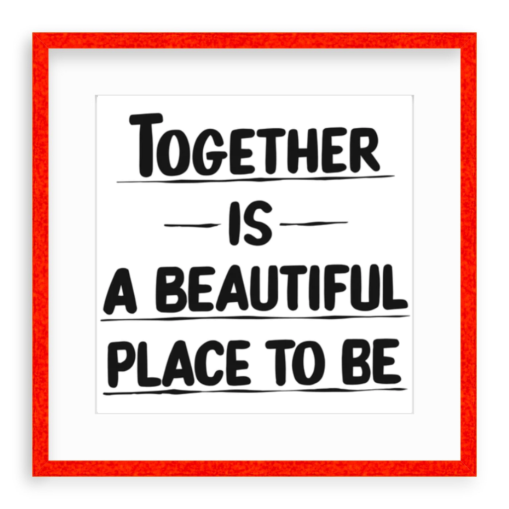 TOGETHER IS A BEAUTIFUL PLACE TO BE by Baron Von Fancy | Open Edition and Limited Edition Prints