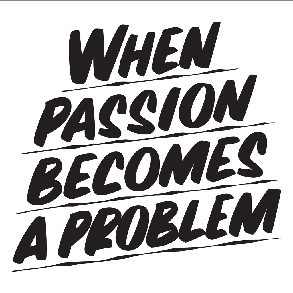 WHEN PASSION BECOMES A PROBLEM by Baron Von Fancy | Open Edition and Limited Edition Prints
