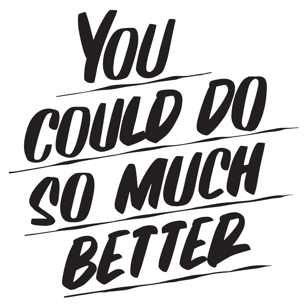 YOU COULD DO SO MUCH BETTER by Baron Von Fancy | Open Edition and Limited Edition Prints