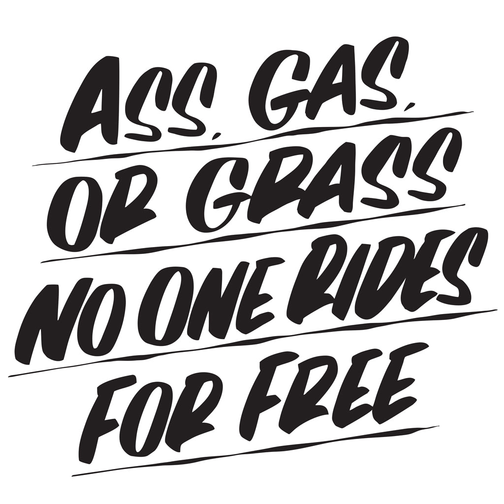 ASS, GAS, OR GRASS NO ONE RIDES FOR FREE by Baron Von Fancy | Open Edition and Limited Edition Prints