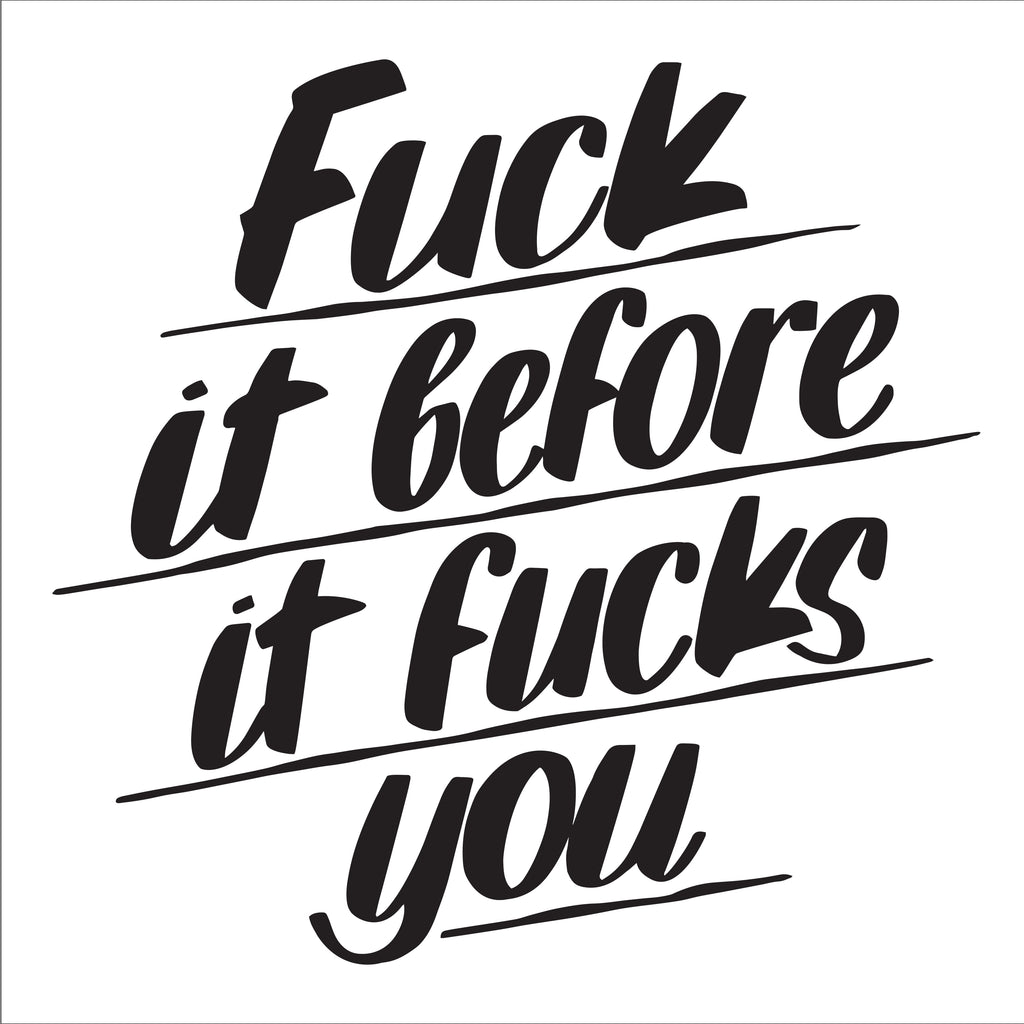 FUCK IT BEFORE IT FUCKS YOU by Baron Von Fancy | Open Edition and Limited Edition Prints