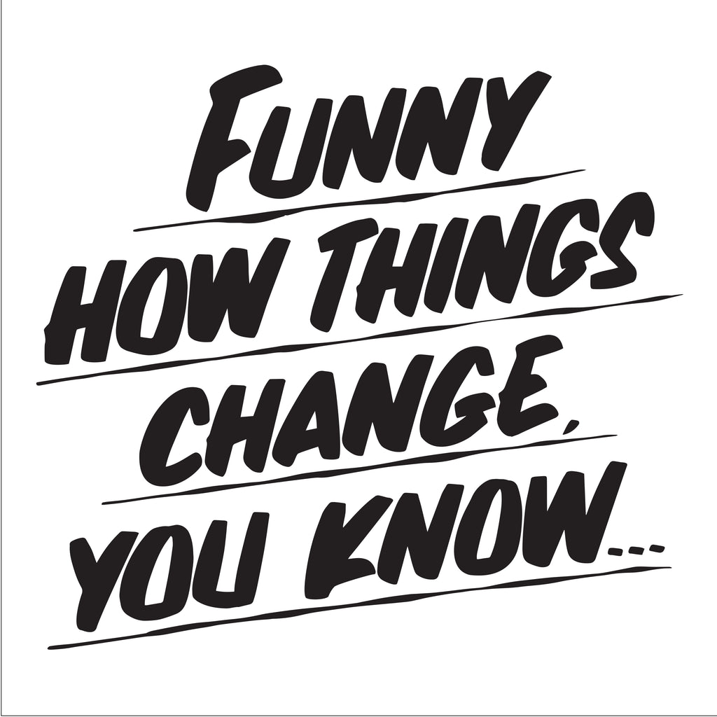 FUNNY HOW THINGS CHANGE YOU KNOW by Baron Von Fancy | Open Edition and Limited Edition Prints