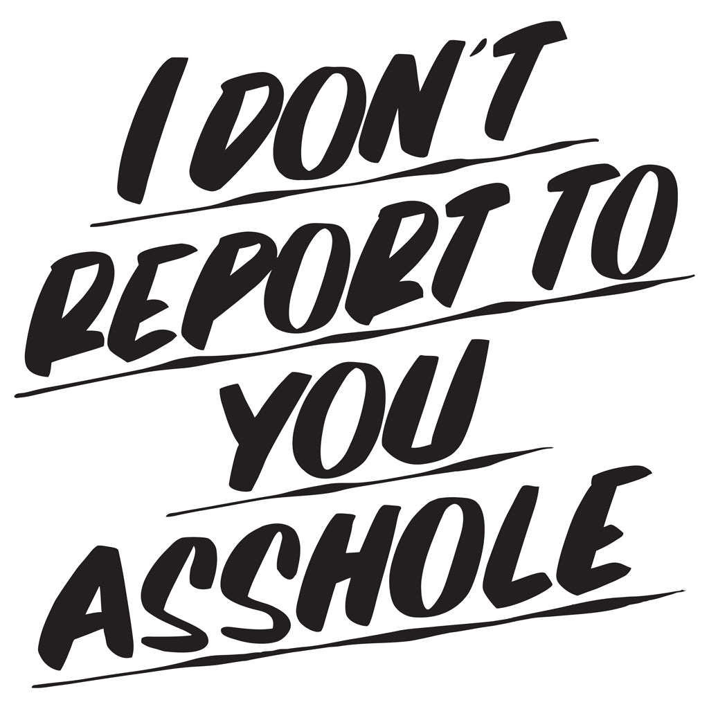 I DON'T REPORT TO YOU ASSHOLE by Baron Von Fancy | Open Edition and Limited Edition Prints
