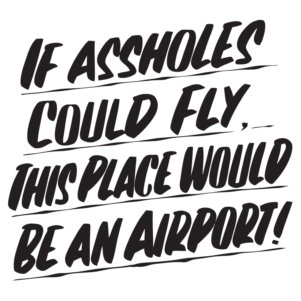 IF ASSHOLES COULD FLY THIS PLACE WOULD BE AN AIRPORT by Baron Von Fancy | Open Edition and Limited Edition Prints