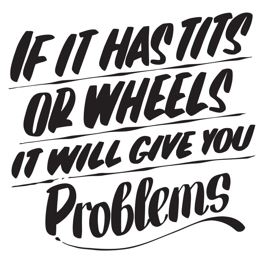 IF IT HAS TITS OR WHEELS IT WILL GIVE YOU PROBLEMS by Baron Von Fancy | Open Edition and Limited Edition Prints
