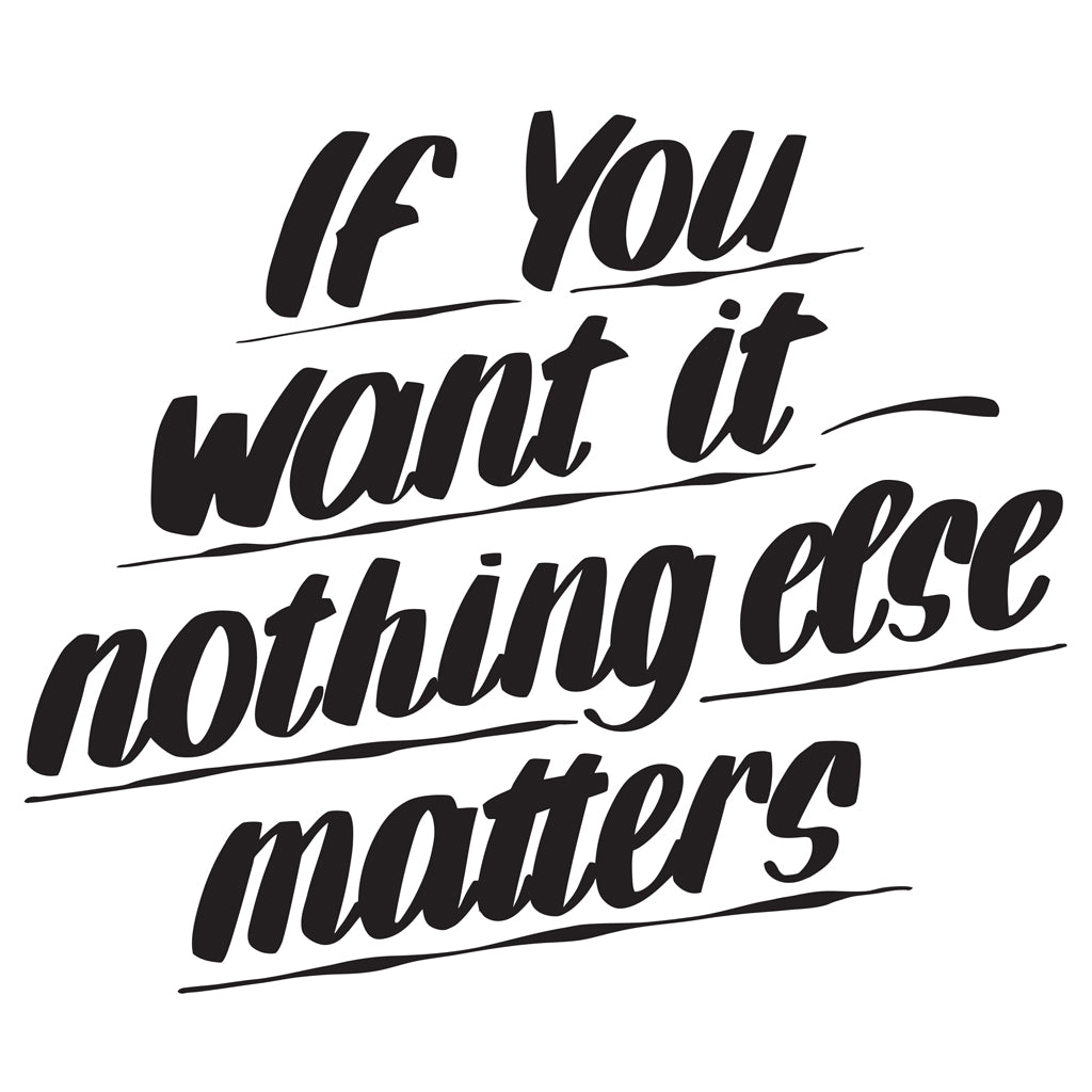 IF YOU WANT IT NOTHING ELSE MATTERS by Baron Von Fancy | Open Edition and Limited Edition Prints