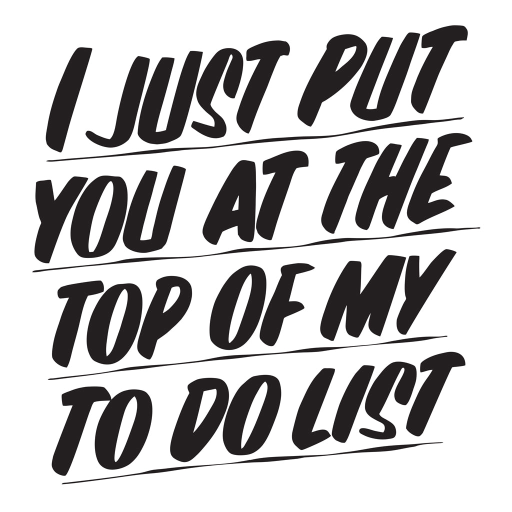 I JUST PUT YOU AT THE TOP OF MY TO DO LIST by Baron Von Fancy | Open Edition and Limited Edition Prints