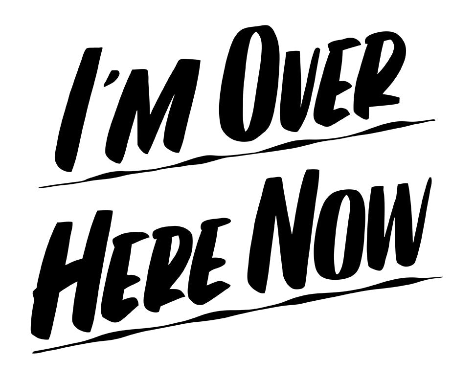 I'M OVER HERE NOW by Baron Von Fancy | Open Edition and Limited Edition Prints