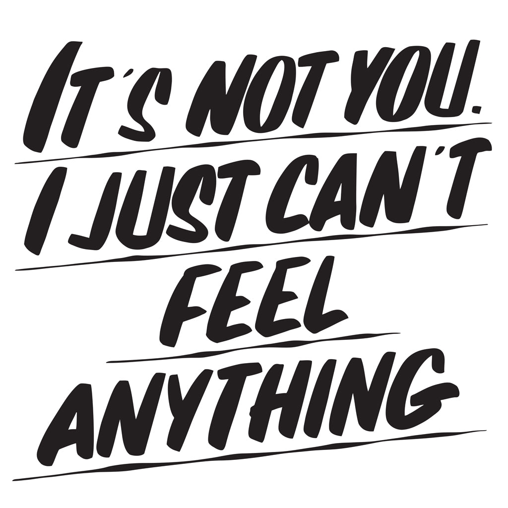 IT'S NOT YOU I JUST CAN'T FEEL ANYTHING by Baron Von Fancy | Open Edition and Limited Edition Prints