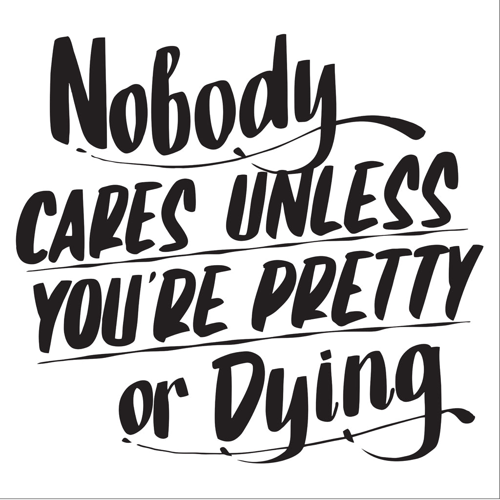 NOBODY CARES UNLESS YOU'RE PRETTY OR DYING by Baron Von Fancy | Open Edition and Limited Edition Prints