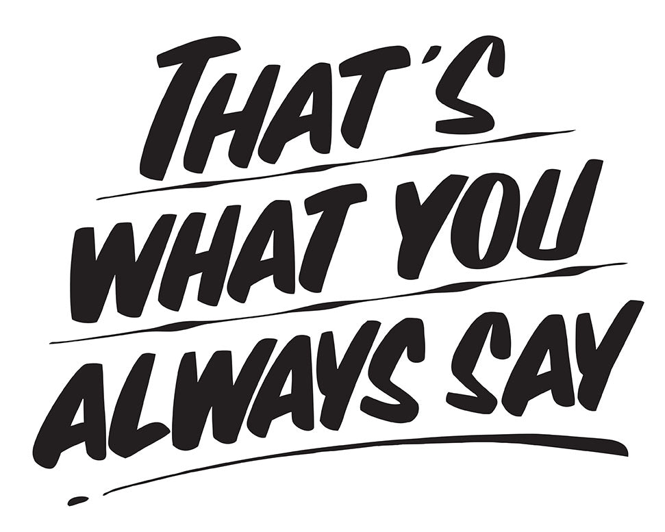 THAT'S WHAT YOU ALWAYS SAY by Baron Von Fancy | Open Edition and Limited Edition Prints