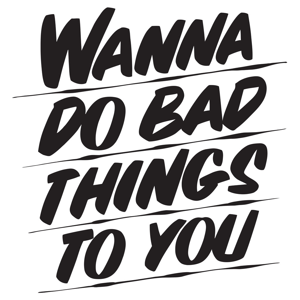 WANNA DO BAD THINGS TO YOU by Baron Von Fancy | Open Edition and Limited Edition Prints