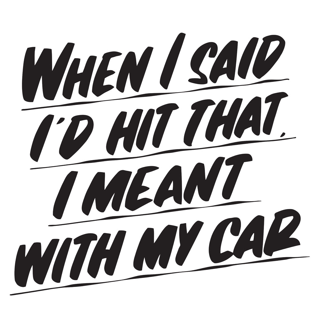 WHEN I SAID I'D HIT THAT I MEANT WITH MY CAR by Baron Von Fancy | Open Edition and Limited Edition Prints