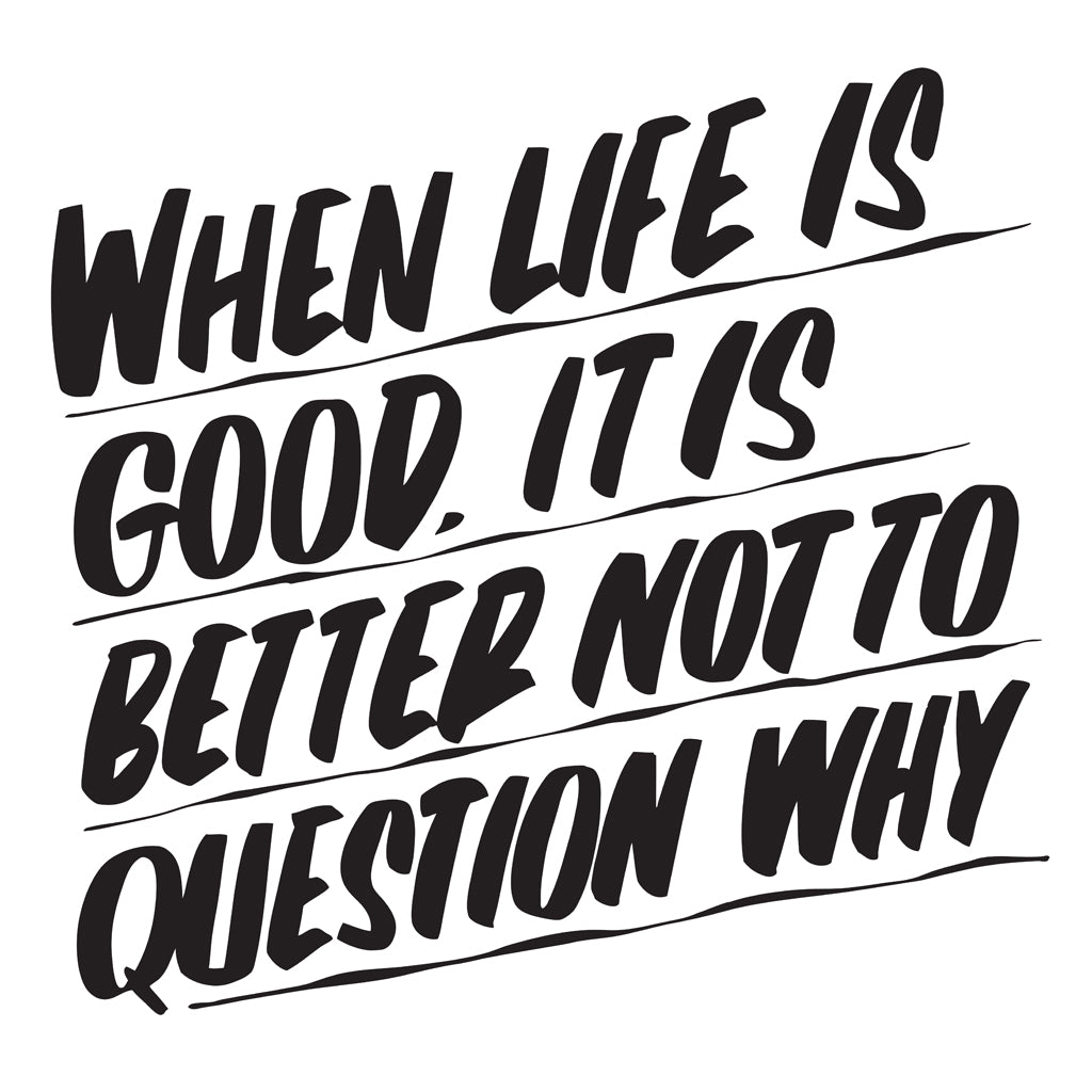 WHEN LIFE IS GOOD, IT'S BETTER NOT TO QUESTION WHY by Baron Von Fancy | Open Edition and Limited Edition Prints