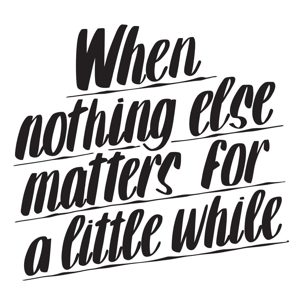 WHEN NOTHING ELSE MATTERS FOR A LITTLE WHILE by Baron Von Fancy | Open Edition and Limited Edition Prints