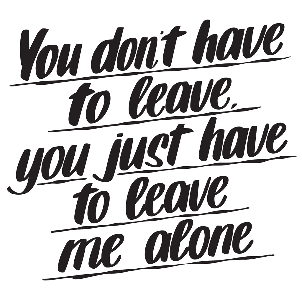 YOU DON'T HAVE TO LEAVE YOU JUST HAVE TO LEAVE ME ALONE by Baron Von Fancy | Open Edition and Limited Edition Prints
