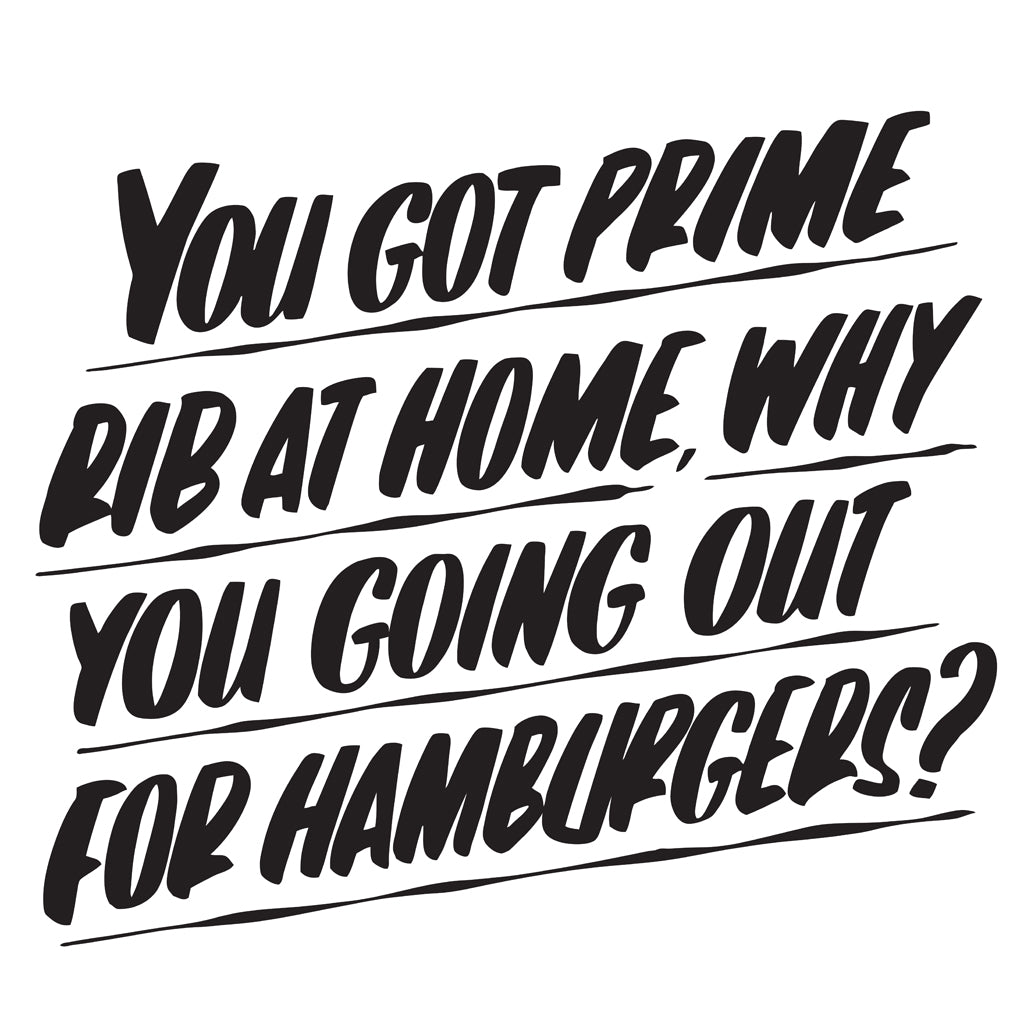 You Got Prime Rib at Home, Why You Going Out For Hamburgers? by Baron Von Fancy | Open Edition and Limited Edition Prints