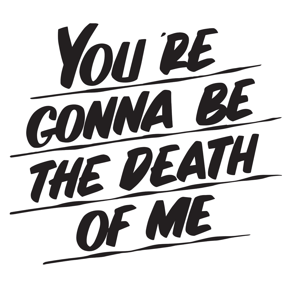 YOU'RE GONNA BE THE DEATH OF ME by Baron Von Fancy | Open Edition and Limited Edition Prints